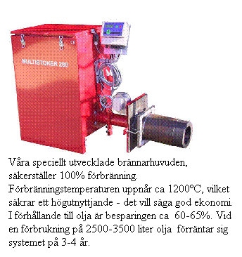 Textruta: Vra speciellt utvecklade brnnarhuvuden, skerstller 100% frbrnning. Frbrnningstemperaturen uppnr ca 1200C, vilket skrar ett hgutnyttjande - det vill sga god ekonomi. I frhllande till olja r besparingen ca  60-65%. Vid en frbrukning p 2500-3500 liter olja  frrntar sig systemet p 3-4 r.
